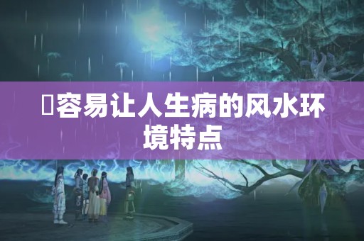 ​容易让人生病的风水环境特点