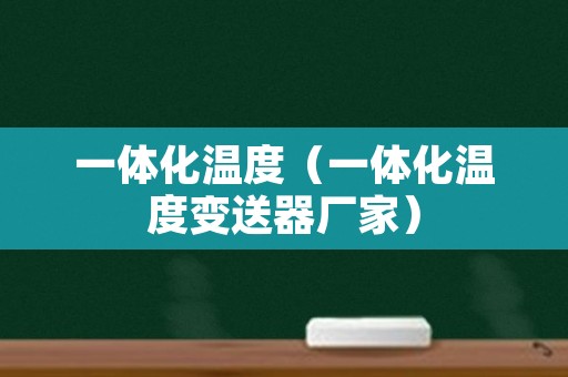 一体化温度（一体化温度变送器厂家）