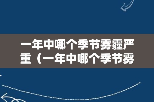 一年中哪个季节雾霾严重（一年中哪个季节雾霾严重些）