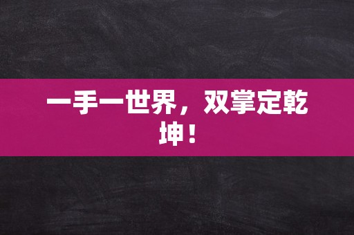 一手一世界，双掌定乾坤！