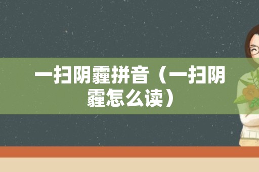 一扫阴霾拼音（一扫阴霾怎么读）