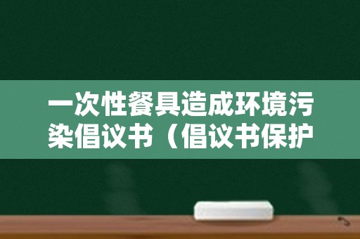 一次性餐具造成环境污染倡议书（倡议书保护环境500字不使用一次性餐具）