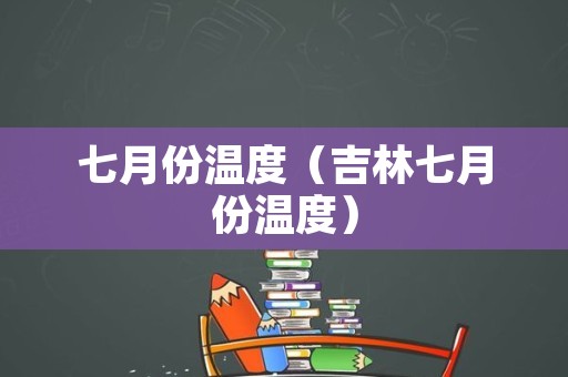 七月份温度（吉林七月份温度）