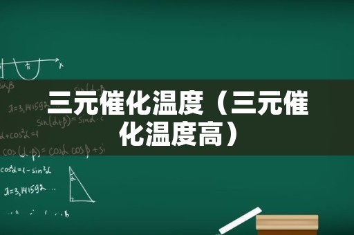 三元催化温度（三元催化温度高）