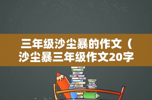 三年级沙尘暴的作文（沙尘暴三年级作文20字）
