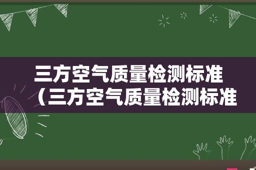 三方空气质量检测标准（三方空气质量检测标准规范）