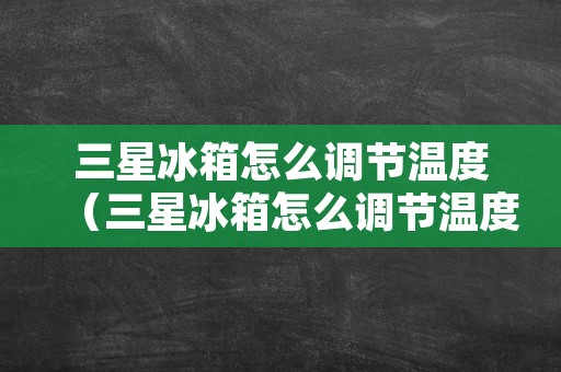 三星冰箱怎么调节温度（三星冰箱怎么调节温度带显示屏）
