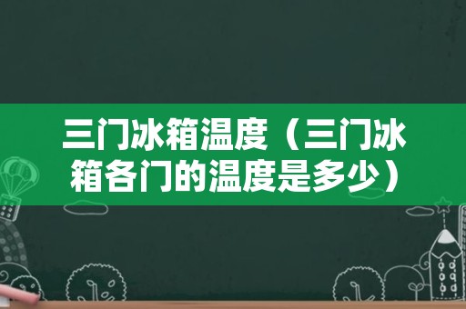 三门冰箱温度（三门冰箱各门的温度是多少）