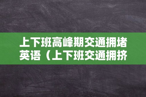 上下班高峰期交通拥堵英语（上下班交通拥挤英语）