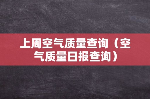 上周空气质量查询（空气质量日报查询）