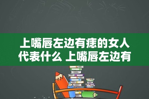 上嘴唇左边有痣的女人代表什么 上嘴唇左边有痣的明星
