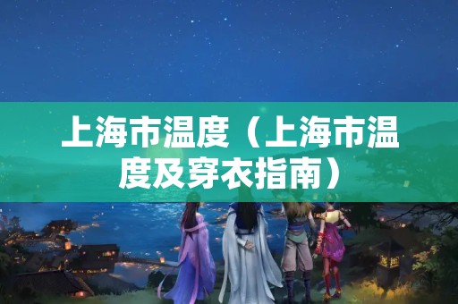 上海市温度（上海市温度及穿衣指南）