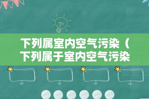 下列属室内空气污染（下列属于室内空气污染的是）