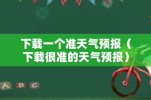 下载一个准天气预报（下载很准的天气预报）