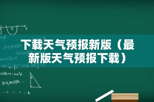 下载天气预报新版（最新版天气预报下载）