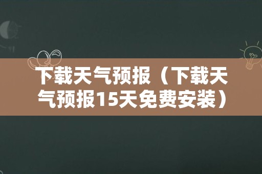 下载天气预报（下载天气预报15天免费安装）