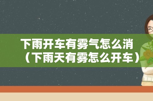 下雨开车有雾气怎么消（下雨天有雾怎么开车）