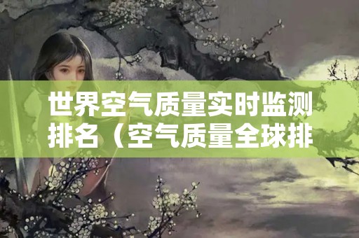 世界空气质量实时监测排名（空气质量全球排名）