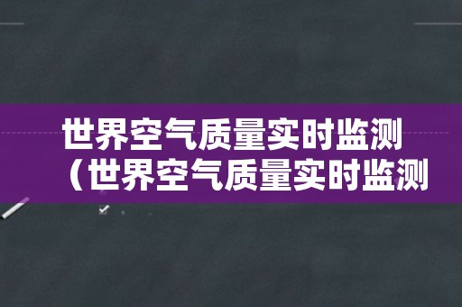 世界空气质量实时监测（世界空气质量实时监测查询）