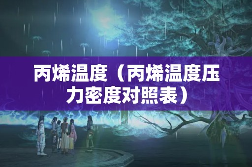 丙烯温度（丙烯温度压力密度对照表）