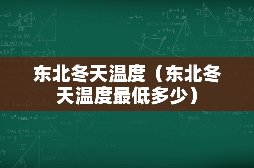 东北冬天温度（东北冬天温度最低多少）