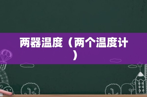 两器温度（两个温度计）