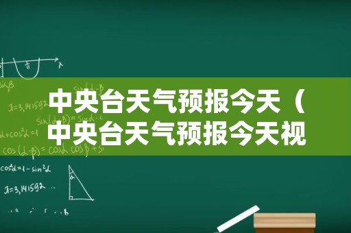 中央台天气预报今天（中央台天气预报今天视频）