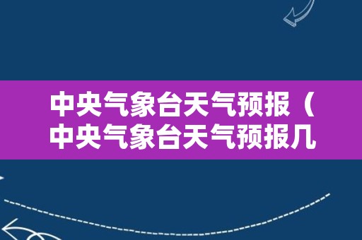 中央气象台天气预报（中央气象台天气预报几点开始）