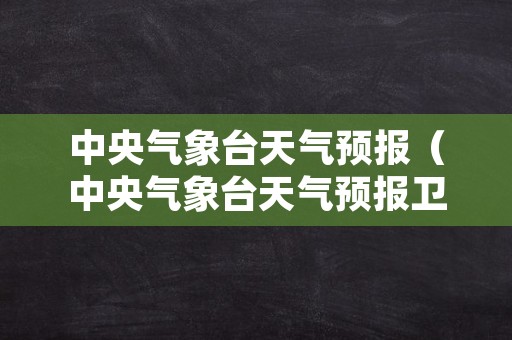 中央气象台天气预报（中央气象台天气预报卫星云图）