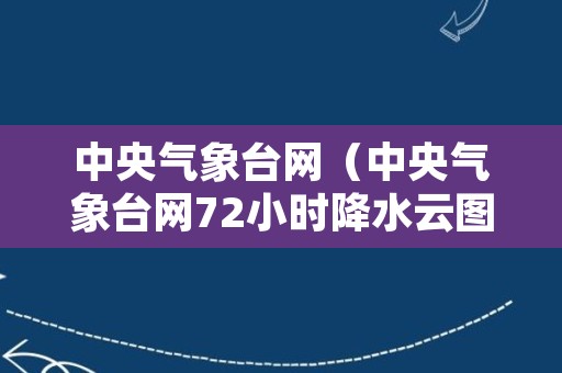 中央气象台网（中央气象台网72小时降水云图）