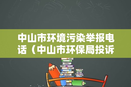 中山市环境污染举报电话（中山市环保局投诉电话是多少）
