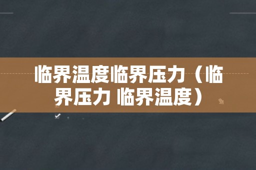 临界温度临界压力（临界压力 临界温度）
