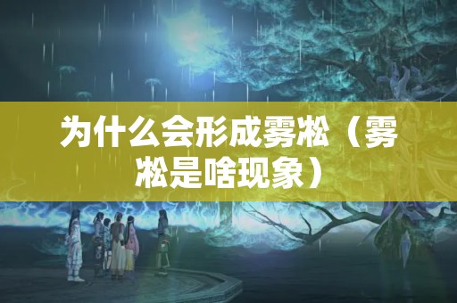 为什么会形成雾凇（雾凇是啥现象）