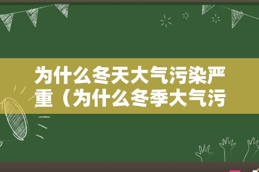 为什么冬天大气污染严重（为什么冬季大气污染最严重）