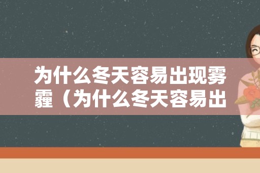 为什么冬天容易出现雾霾（为什么冬天容易出现雾霾呢）