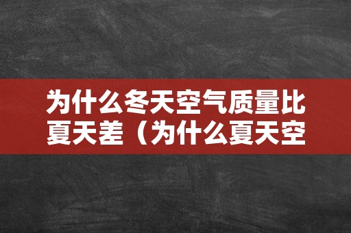 为什么冬天空气质量比夏天差（为什么夏天空气质量好）