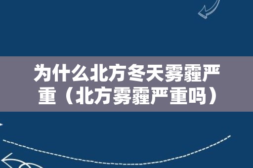 为什么北方冬天雾霾严重（北方雾霾严重吗）