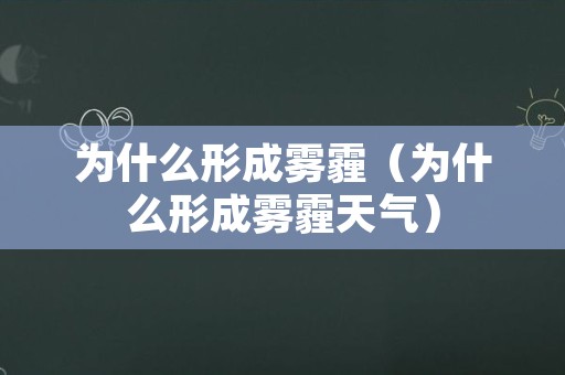 为什么形成雾霾（为什么形成雾霾天气）