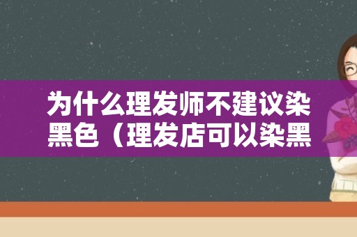 为什么理发师不建议染黑色（理发店可以染黑色头发吗）