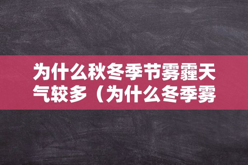 为什么秋冬季节雾霾天气较多（为什么冬季雾霾天气比较多）