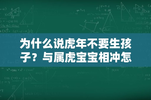 为什么说虎年不要生孩子？与属虎宝宝相冲怎么办？