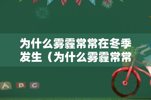 为什么雾霾常常在冬季发生（为什么雾霾常常在冬季发生的原因）