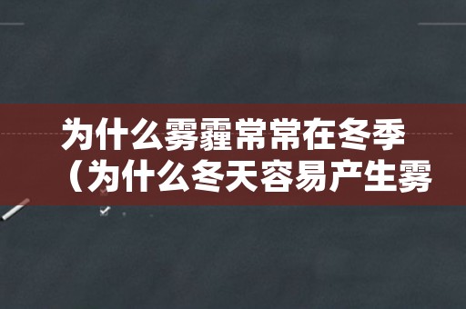 为什么雾霾常常在冬季（为什么冬天容易产生雾霾）