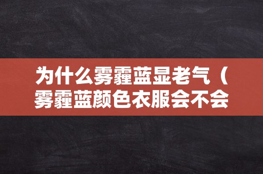为什么雾霾蓝显老气（雾霾蓝颜色衣服会不会显老）