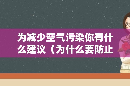 为减少空气污染你有什么建议（为什么要防止空气污染）