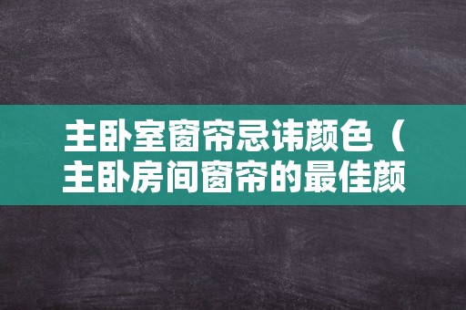 主卧室窗帘忌讳颜色（主卧房间窗帘的最佳颜色）
