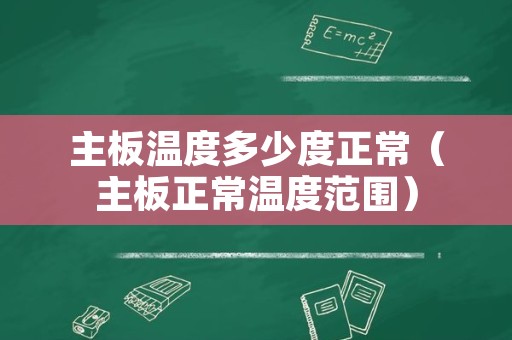主板温度多少度正常（主板正常温度范围）