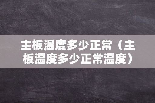 主板温度多少正常（主板温度多少正常温度）