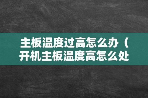 主板温度过高怎么办（开机主板温度高怎么处理）