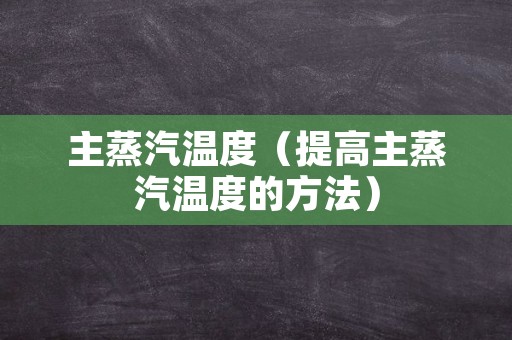 主蒸汽温度（提高主蒸汽温度的方法）